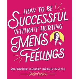 How to Be Successful Without Hurting Men's Feelings: Non-Threatening Leadership